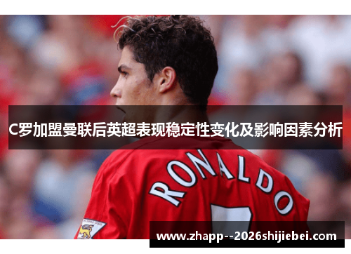 C罗加盟曼联后英超表现稳定性变化及影响因素分析