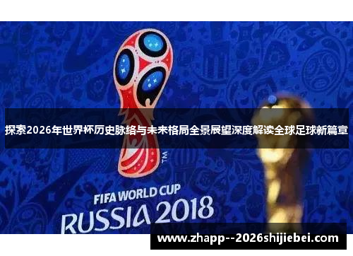 探索2026年世界杯历史脉络与未来格局全景展望深度解读全球足球新篇章