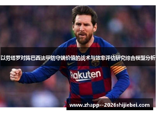 以劳塔罗对阵巴西法甲防守端价值的战术与效率评估研究综合模型分析
