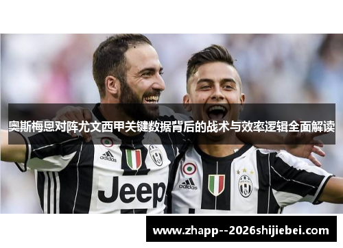 奥斯梅恩对阵尤文西甲关键数据背后的战术与效率逻辑全面解读