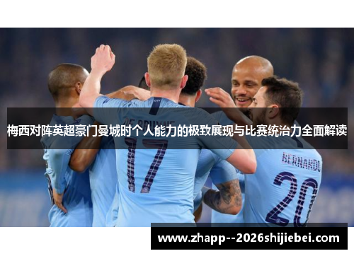 梅西对阵英超豪门曼城时个人能力的极致展现与比赛统治力全面解读