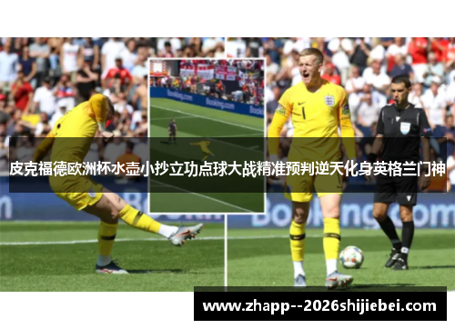 皮克福德欧洲杯水壶小抄立功点球大战精准预判逆天化身英格兰门神