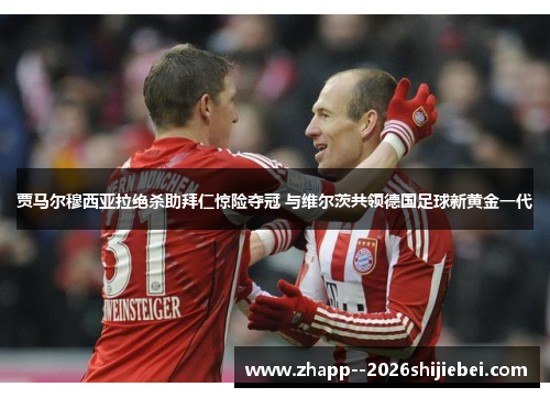 贾马尔穆西亚拉绝杀助拜仁惊险夺冠 与维尔茨共领德国足球新黄金一代