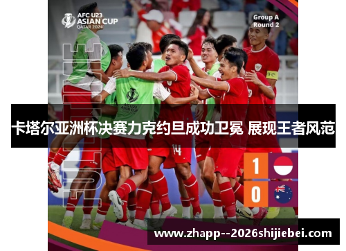 卡塔尔亚洲杯决赛力克约旦成功卫冕 展现王者风范