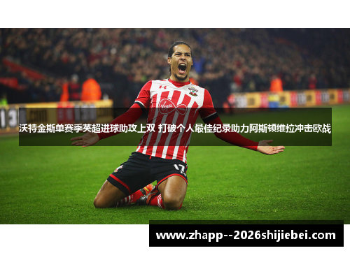 沃特金斯单赛季英超进球助攻上双 打破个人最佳纪录助力阿斯顿维拉冲击欧战